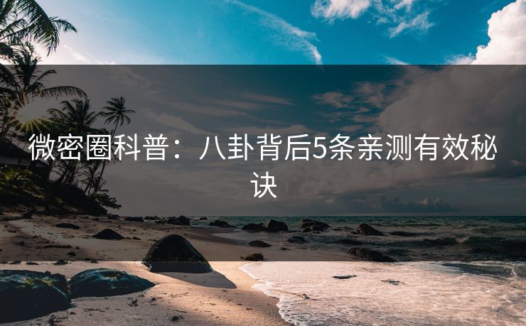 微密圈科普：八卦背后5条亲测有效秘诀