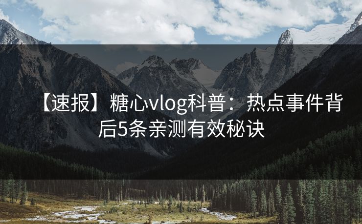 【速报】糖心vlog科普：热点事件背后5条亲测有效秘诀